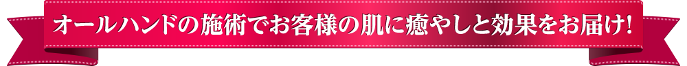 オールハンドの施術でお客様の肌に癒やしと効果をお届け！